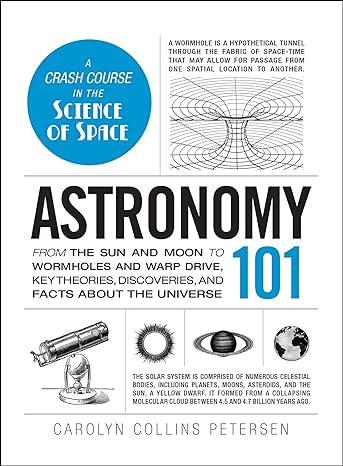 astronomy 101 from the sun and moon to wormholes and warp drive key theories discoveries and facts about the