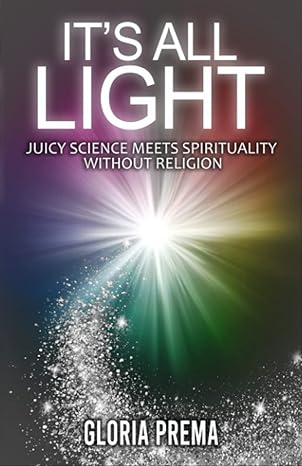 its all light juicy science meets spirituality without religion 1st edition gloria prema b0b2hwhgn3,