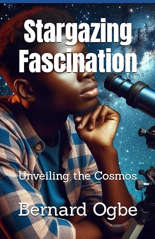 stargazing fascination unveiling the cosmos 1st edition bernard ogbe b0cvbnkqhg, 979-8879019148