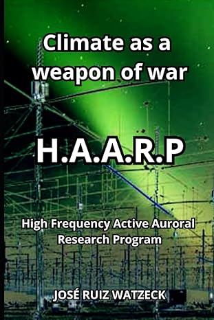climate as a weapon of war h a a r p high frequency active auroral research program 1st edition jose ruiz