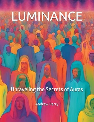 luminance unraveling the secrets of auras 1st edition andrew parry b0ct87pczt, 979-8877276871