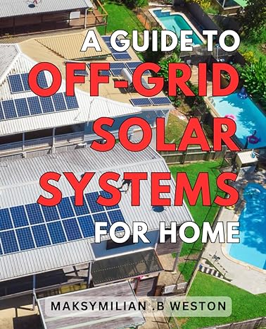a guide to off grid solar systems for home maximize energy efficiency and savings with expert tips on