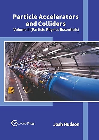 particle accelerators and colliders volume ii 1st edition josh hudson 1647284627, 978-1647284626