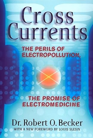 cross currents the perils of electropollution the promise of electromedicine 1st edition robert o becker