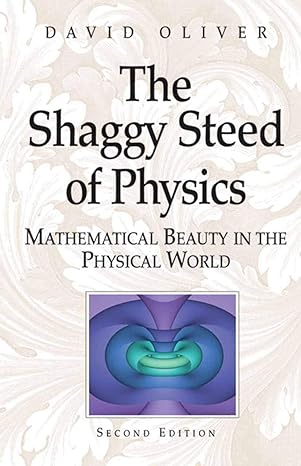 the shaggy steed of physics mathematical beauty in the physical world 2nd edition david oliver 0387403078,