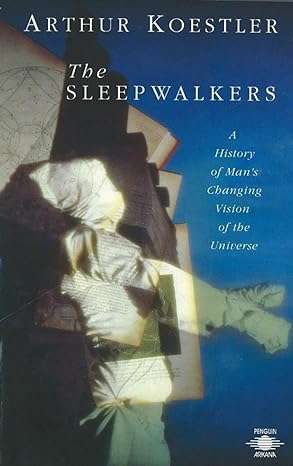 The Sleepwalkers A History Of Mans Changing Vision Of The Universe