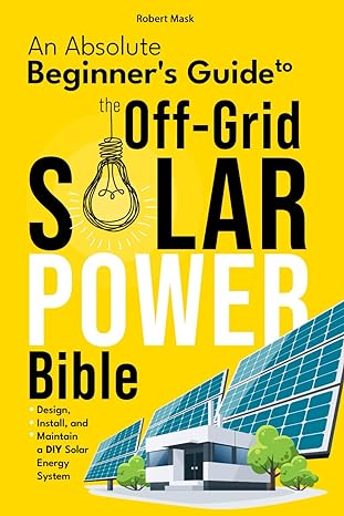 the off grid solar power bible an absolute beginners guide to design install and maintain a diy solar energy