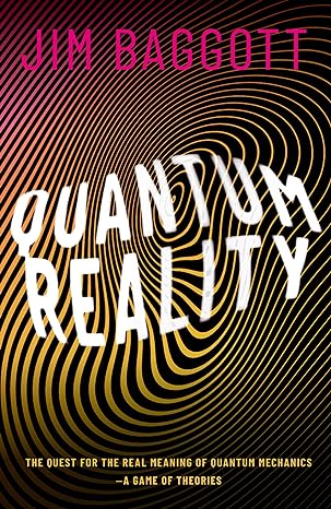 quantum reality the quest for the real meaning of quantum mechanics a game of theories 1st edition jim