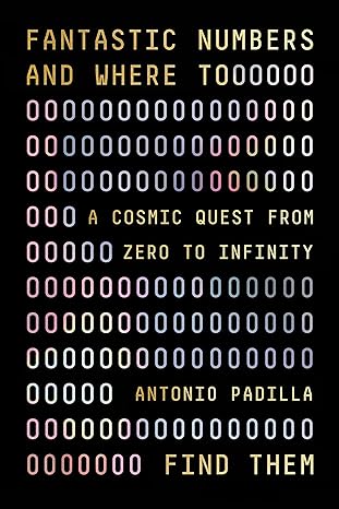 fantastic numbers and where to find them a cosmic quest from zero to infinity 1st edition antonio padilla