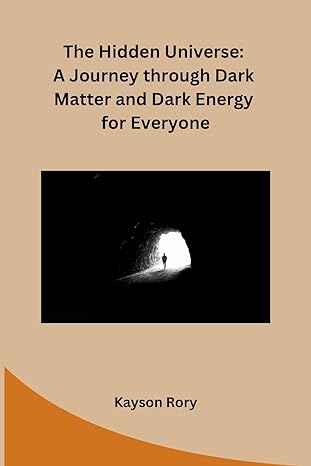 the hidden universe a journey through dark matter and dark energy for everyone 1st edition kayson rory