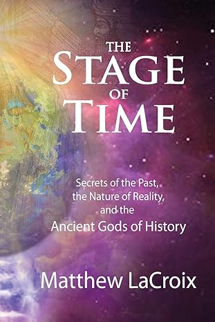 the stage of time secrets of the past the nature of reality and the ancient gods of history 1st edition