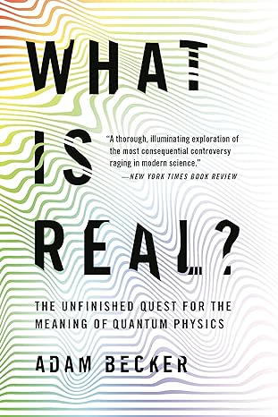 what is real the unfinished quest for the meaning of quantum physics 1st edition adam becker 1541698975,
