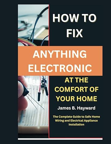 how to fix anything electronic at the comfort of your home the complete guide to safe home wiring and