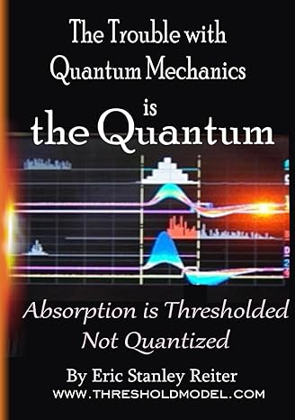 the trouble with quantum mechanics is the quantum absorption is thresholded not quantized 1st edition eric