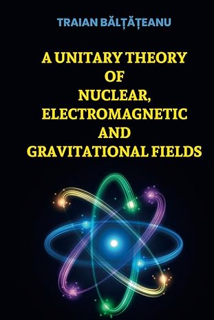 a unitary theory of nuclear electromagnetic and gravitational fields 1st edition baltateanu traian