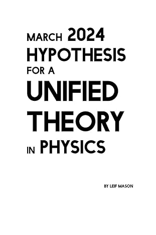 march 2024 hypothesis for a unified theory in physics 1st edition leif mason b0cy7zwqc3, 979-8884965508