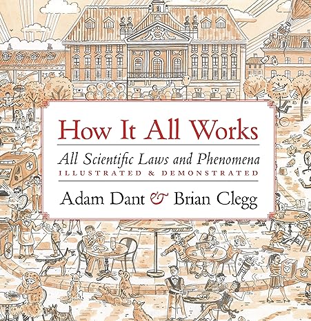 how it all works all scientific laws and phenomena illustrated and demonstrated 1st edition adam dant ,brian