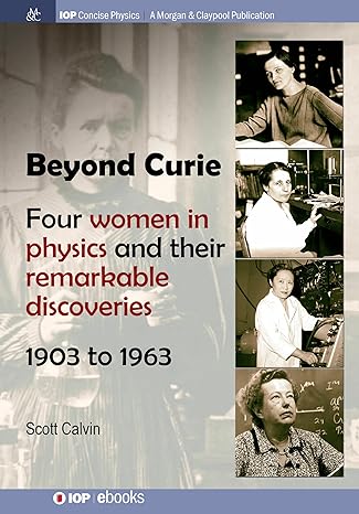 beyond curie four women in physics and their remarkable discoveries 1903 to 1963 1st edition scott calvin