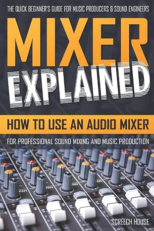 mixer explained how to use an audio mixer for professional sound mixing and music production 1st edition