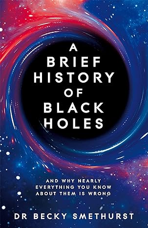 a brief history of black holes and why nearly everything you know about them is wrong 1st edition dr becky