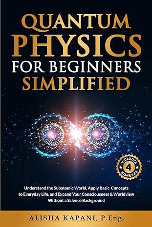 quantum physics for beginners simplified understand the subatomic world apply basic concepts to everyday life