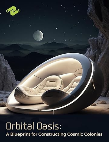 orbital oasis a blueprint for constructing cosmic colonies unveiling the architecture of tomorrows homes in