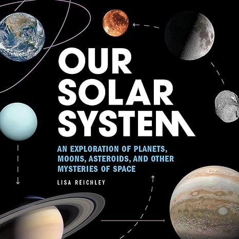 our solar system an exploration of planets moons asteroids and other mysteries of space 1st edition lisa