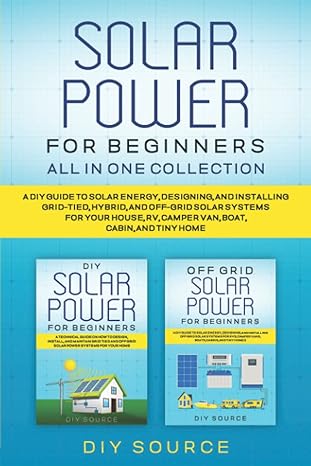 solar power for beginners all in one a diy guide to solar energy designing and installing grid tied hybrid