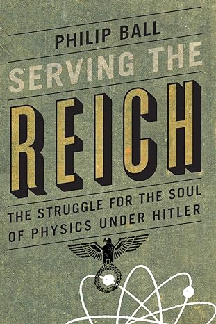 serving the reich the struggle for the soul of physics under hitler 1st edition philip ball 022620457x,