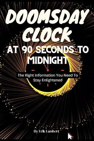 doomsday clock at 90 seconds to midnight the right information you need to stay enlightened 1st edition erik