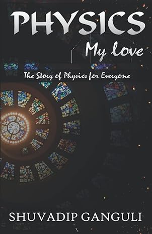 physics my love the story of physics for everyone 1st edition shuvadip ganguli b09myywffs, 979-8767261154