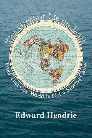 the greatest lie on earth proof that our world is not a moving globe 1st edition edward hendrie 1943056013,