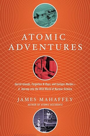 atomic adventures secret islands forgotten n rays and isotopic murder a journey into the wild world of