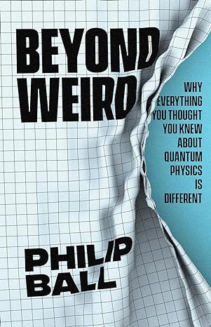 beyond weird why everything you thought you knew about quantum physics is different 1st edition philip ball