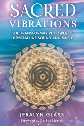sacred vibrations the transformative power of crystalline sound and music 1st edition jeralyn glass