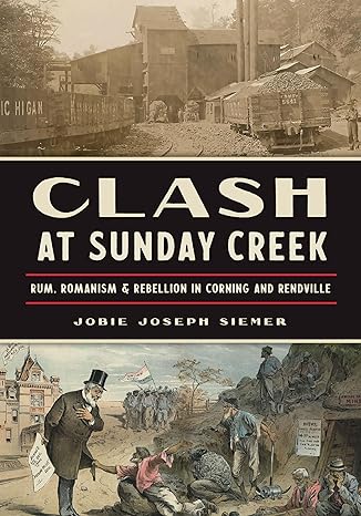 clash at sunday creek rum romanism and rebellion in corning and rendville 1st edition jobie joseph siemer