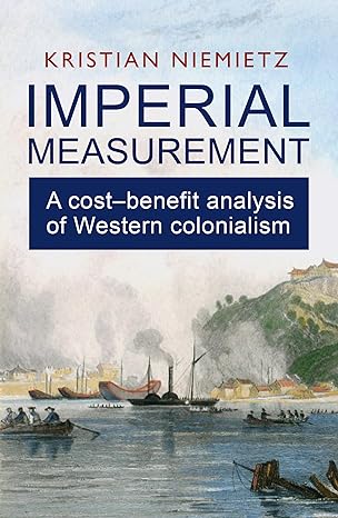 imperial measurement a cost benefit analysis of western colonialism 1st edition kristian niemietz