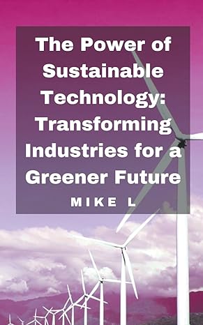 the power of sustainable technology transforming industries for a greener future 1st edition mike l