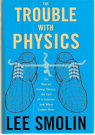 the trouble with physics the rise of string theory the fall of a science and what comes next 1st edition lee