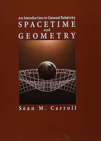 spacetime and geometry an introduction to general relativity 1st edition sean m carroll 1108488390,