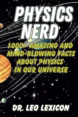 physics nerd 1000+ amazing and mind blowing facts about physics in our universe an entertaining guide to