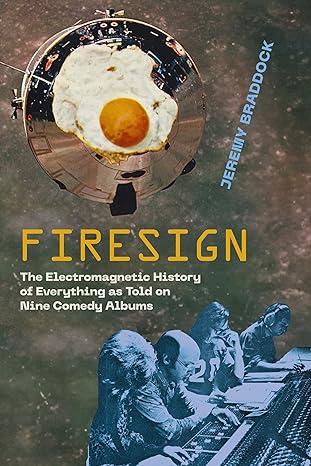 firesign the electromagnetic history of everything as told on nine comedy albums 1st edition jeremy braddock