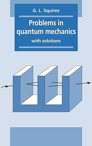 problems in quantum mechanics with solutions 1st edition gordon leslie squires 0521372453, 978-0521372459