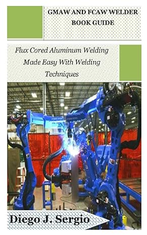 gmaw and fcaw welder book guide flux cored aluminum welding made easy with welding techniques 1st edition