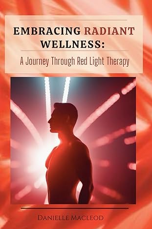 embracing radiant wellness a journey through red light therapy 1st edition danielle macleod b0cdnm83ty,