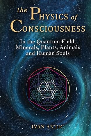 the physics of consciousness in the quantum field minerals plants animals and human souls 1st edition ivan