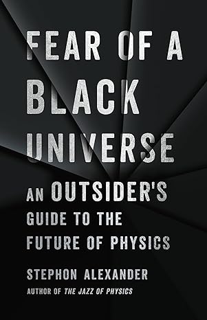 fear of a black universe an outsiders guide to the future of physics 1st edition stephon alexander