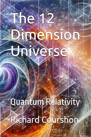 the 12 dimension universe quantum relativity 1st edition richard courshon b0ctfpfgpx, 979-8877588226