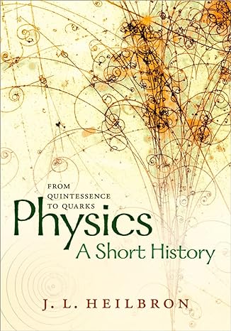 physics a short history from quintessence to quarks 1st edition j l heilbron 0198746857, 978-0198746850