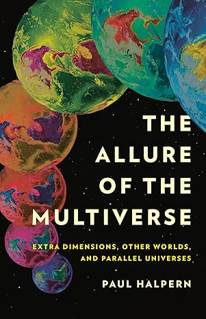 the allure of the multiverse extra dimensions other worlds and parallel universes 1st edition paul halpern